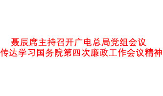 聶辰席主持召開廣電總局黨組會議  傳達學習國務院第四次廉政工作會議精神